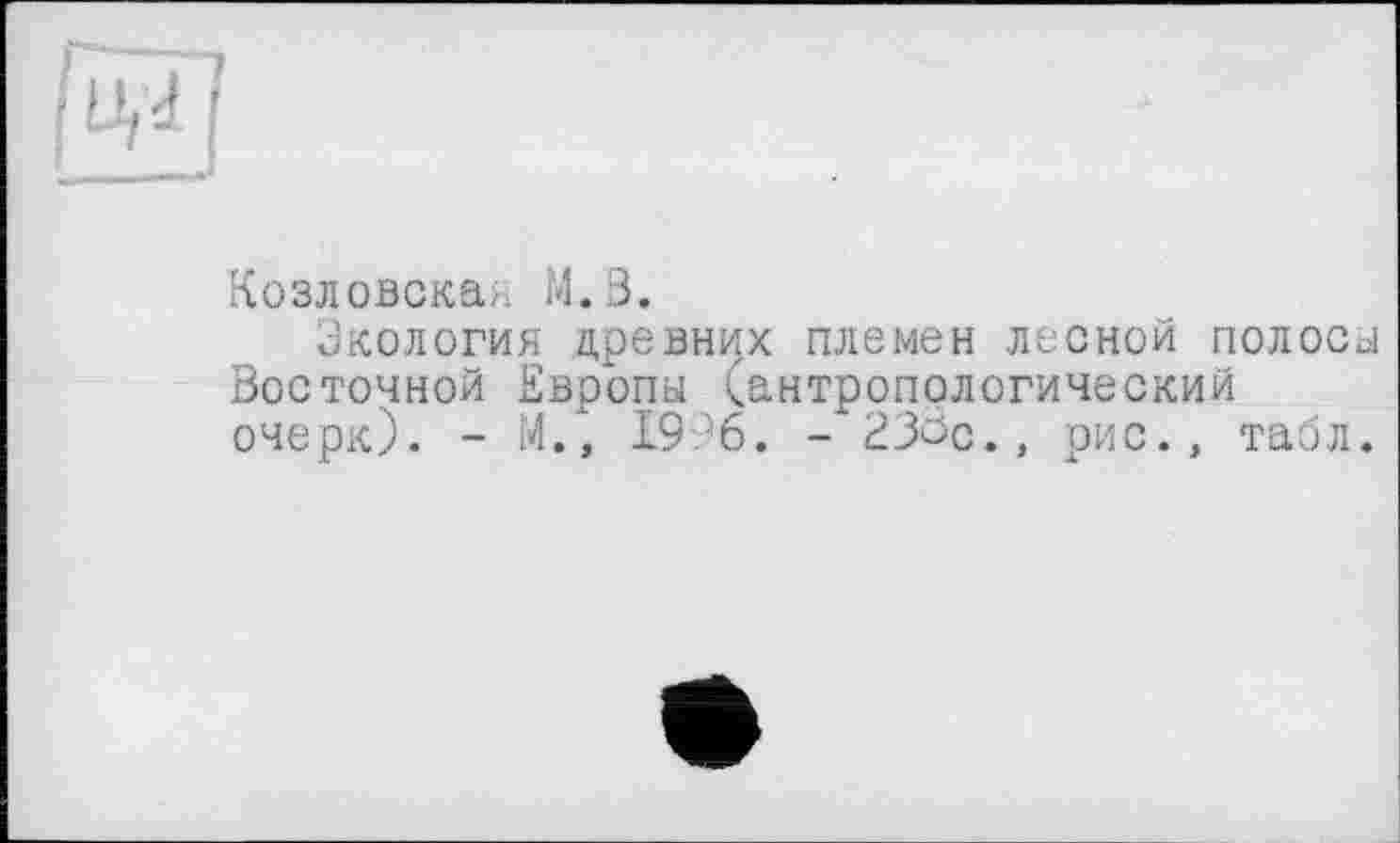 ﻿Козловская М.В.
Экология цревних племен лесной полосы Восточной Европы (антропологический очерк). - М., 1996. - 23öc., рис., табл.